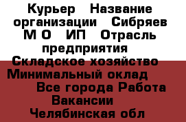 Курьер › Название организации ­ Сибряев М.О., ИП › Отрасль предприятия ­ Складское хозяйство › Минимальный оклад ­ 30 000 - Все города Работа » Вакансии   . Челябинская обл.